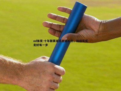 od体育-十年联赛亲历者储石生，踏踏实实走好每一步