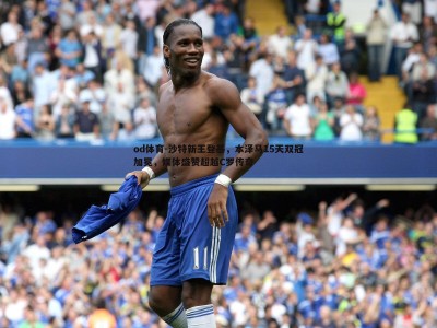 od体育-沙特新王登基，本泽马15天双冠加冕，媒体盛赞超越C罗传奇