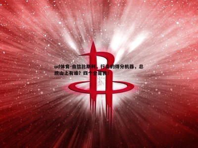 od体育-自信比斯利，行走的得分机器，总统山上有谁？四个全是我！