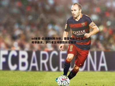 od体育-总决赛对阵分析，雷霆大比分夺冠概率最高，步行者五场取胜前景黯淡