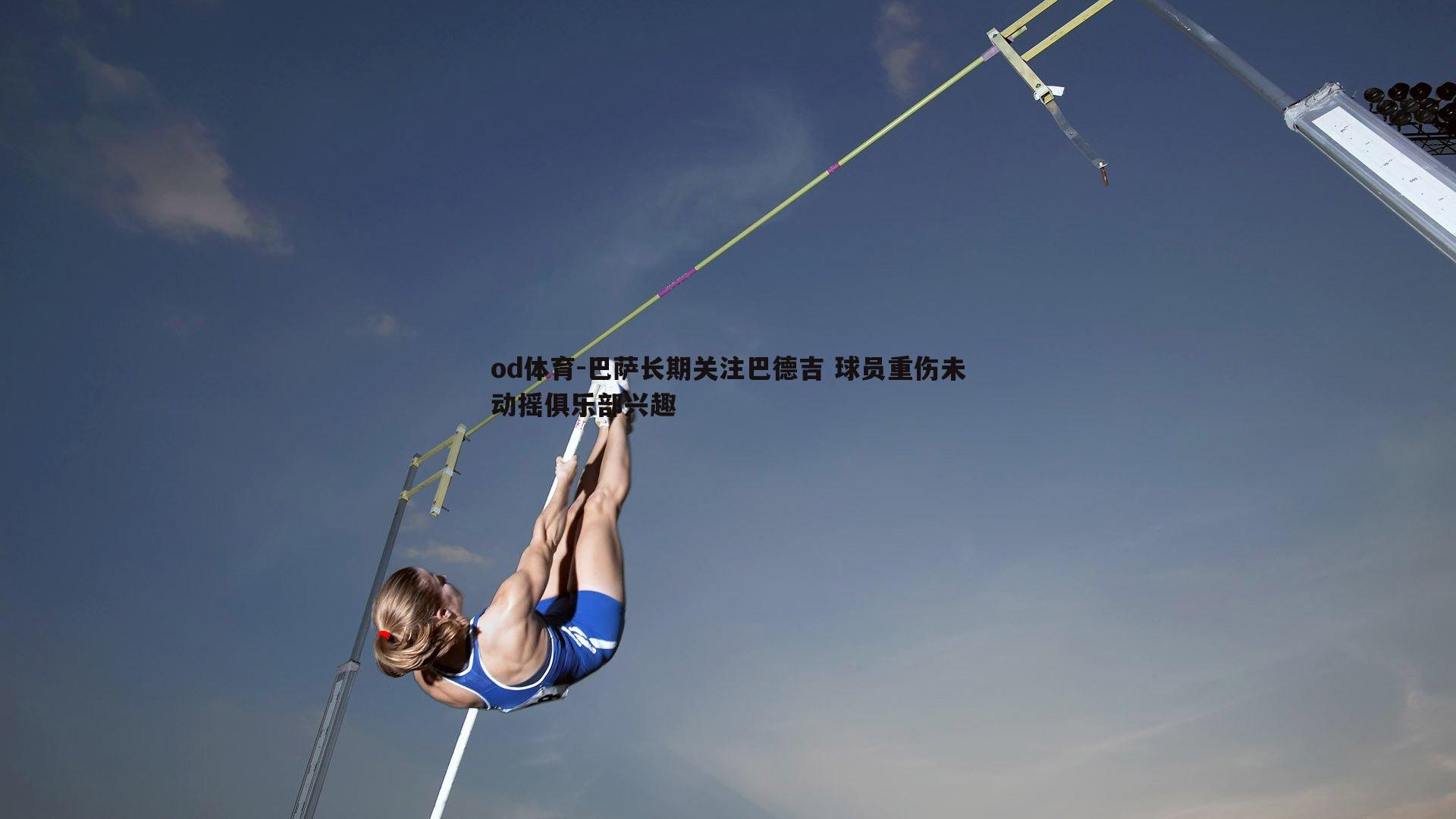 巴萨长期关注巴德吉 球员重伤未动摇俱乐部兴趣