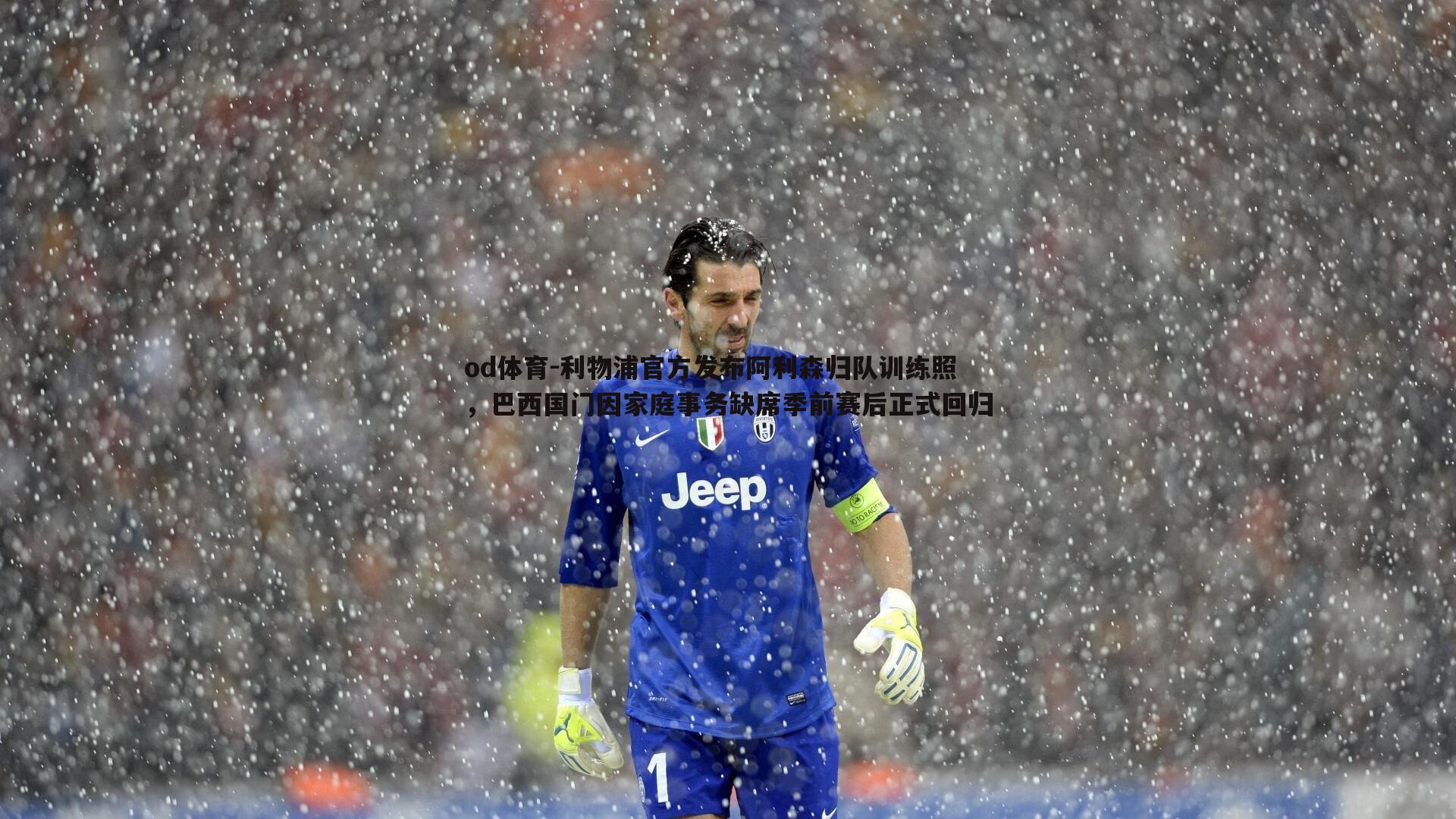 利物浦官方发布阿利森归队训练照,巴西国门因家庭事务缺席季前赛后正式回归