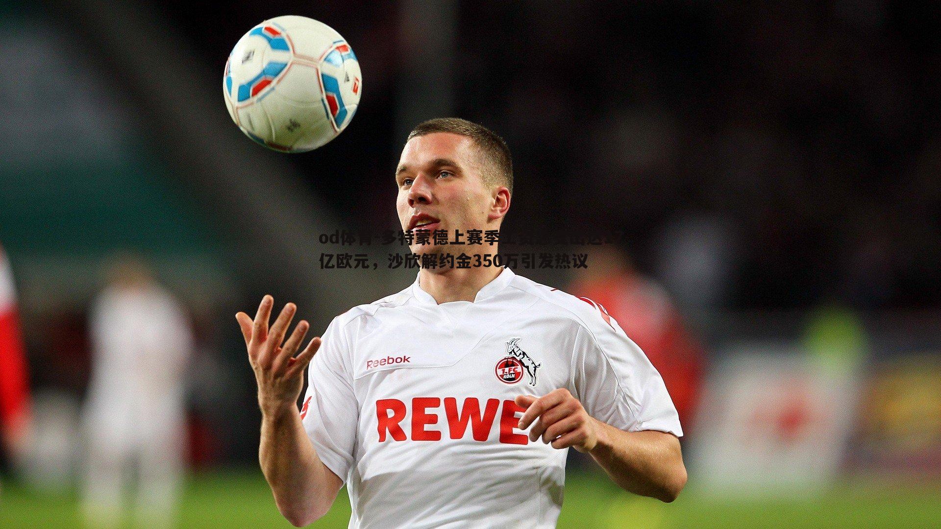 多特蒙德上赛季工资总支出达17亿欧元,沙欣解约金350万引发热议