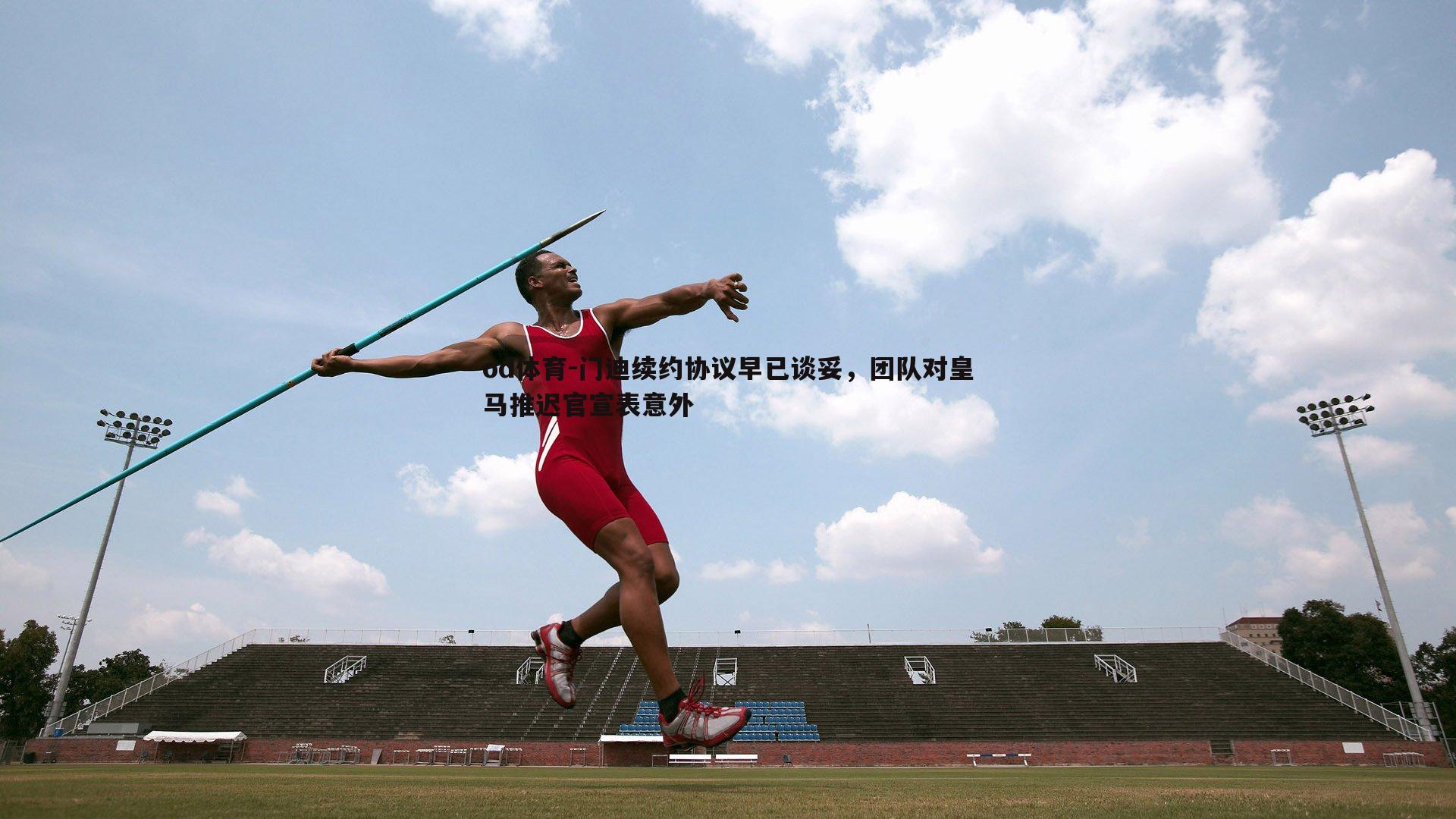 门迪续约协议早已谈妥,团队对皇马推迟官宣表意外